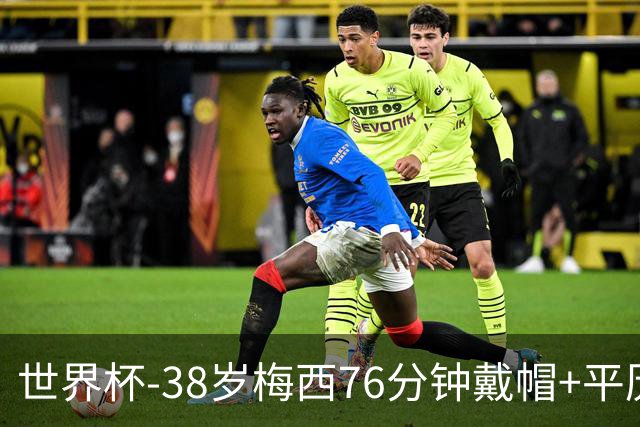 世界杯-38岁梅西76分钟戴帽+平历史纪录 阿根廷3-0阿尔及利亚